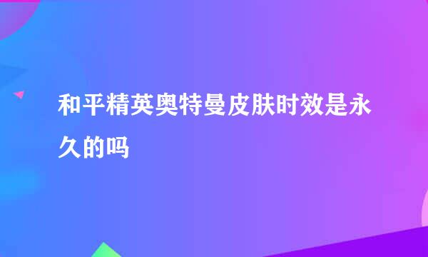 和平精英奥特曼皮肤时效是永久的吗