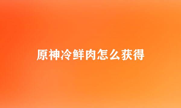 原神冷鲜肉怎么获得