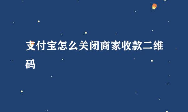 支付宝怎么关闭商家收款二维码