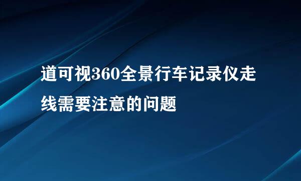 道可视360全景行车记录仪走线需要注意的问题