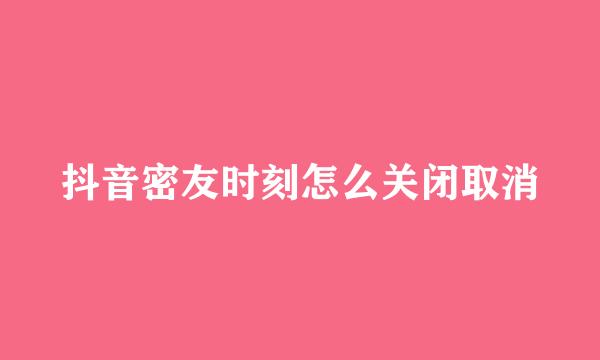 抖音密友时刻怎么关闭取消