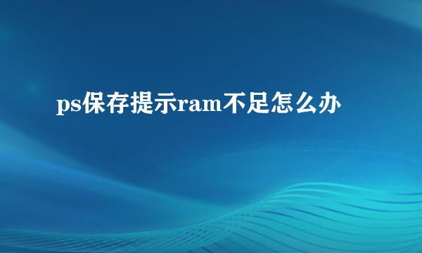 ps保存提示ram不足怎么办