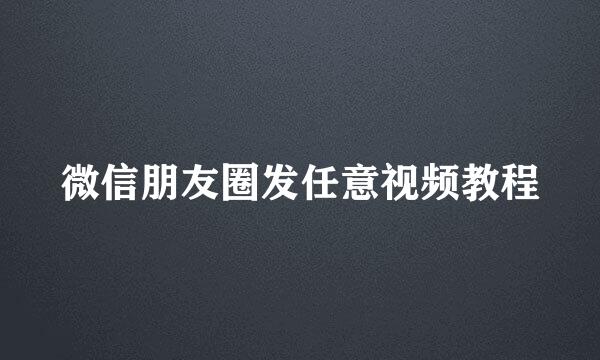 微信朋友圈发任意视频教程