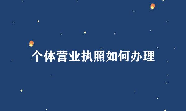 个体营业执照如何办理