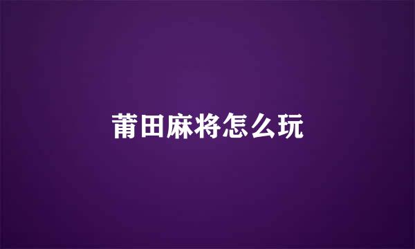 莆田麻将怎么玩