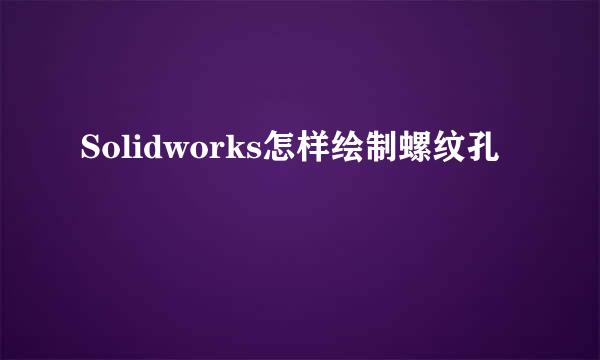 Solidworks怎样绘制螺纹孔