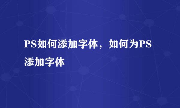 PS如何添加字体，如何为PS添加字体