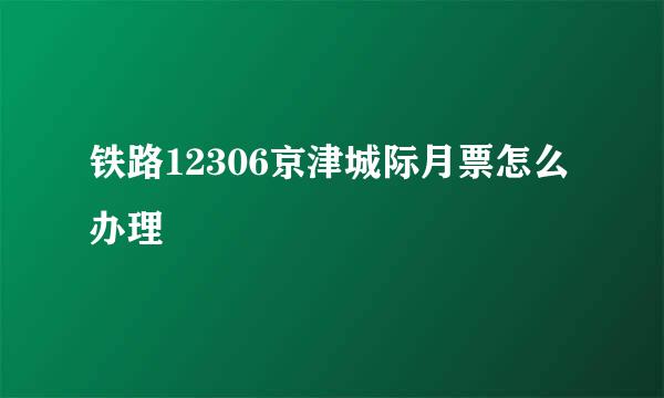 铁路12306京津城际月票怎么办理