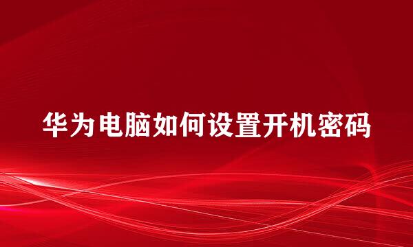 华为电脑如何设置开机密码