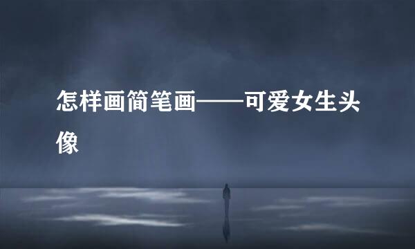 怎样画简笔画——可爱女生头像
