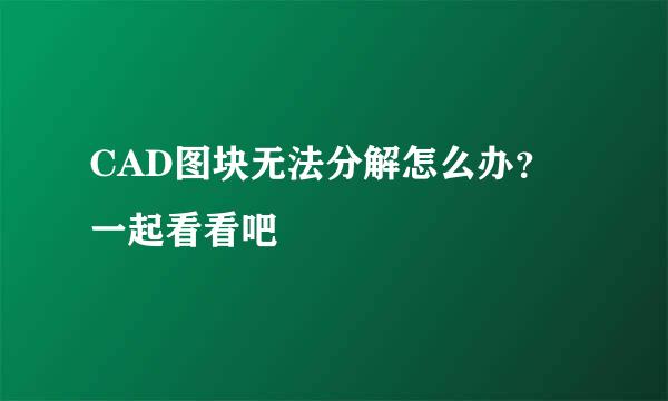 CAD图块无法分解怎么办？一起看看吧