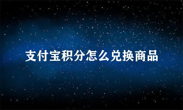 支付宝积分怎么兑换商品