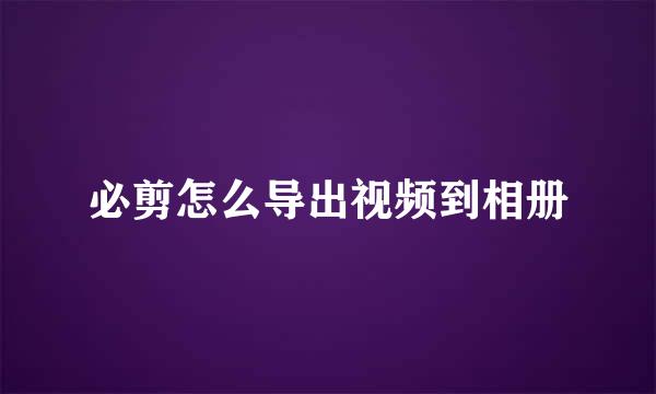 必剪怎么导出视频到相册