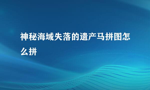 神秘海域失落的遗产马拼图怎么拼