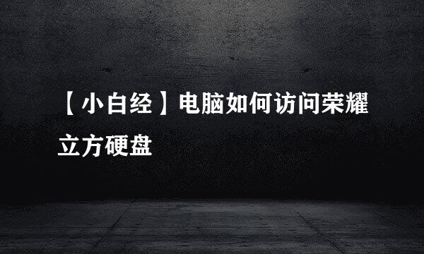 【小白经】电脑如何访问荣耀立方硬盘