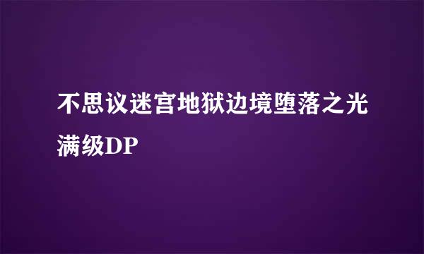 不思议迷宫地狱边境堕落之光满级DP