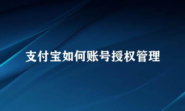 支付宝如何账号授权管理