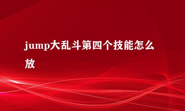 jump大乱斗第四个技能怎么放
