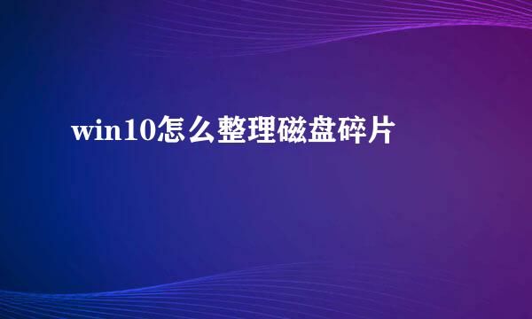 win10怎么整理磁盘碎片