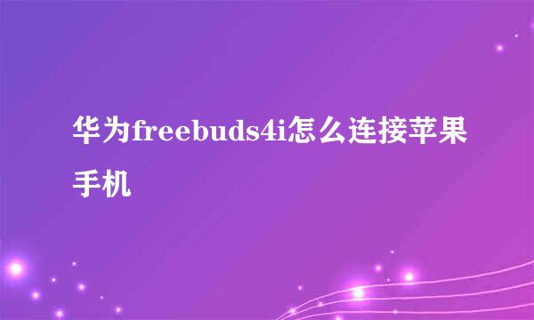 华为freebuds4i怎么连接苹果手机