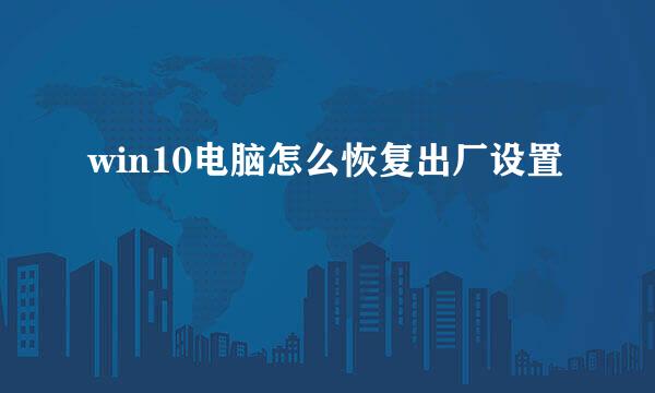 win10电脑怎么恢复出厂设置