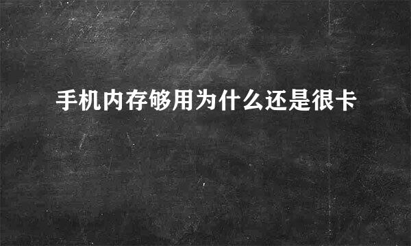 手机内存够用为什么还是很卡