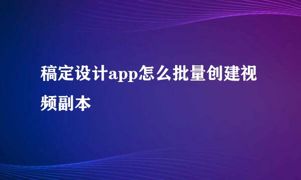 稿定设计app怎么批量创建视频副本