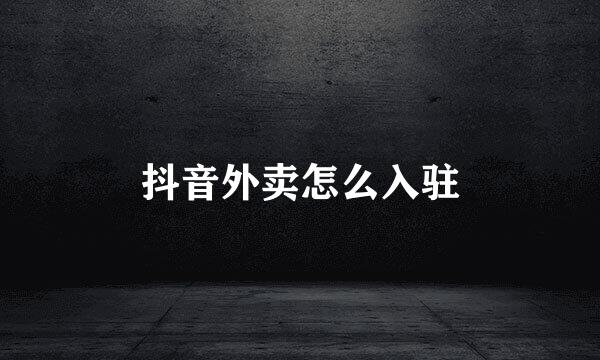抖音外卖怎么入驻