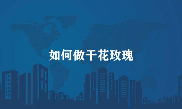 如何做干花玫瑰