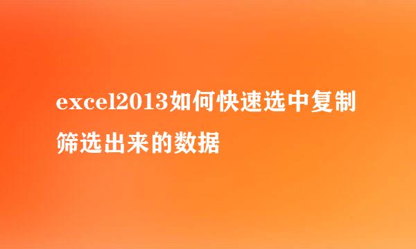 excel2013如何快速选中复制筛选出来的数据
