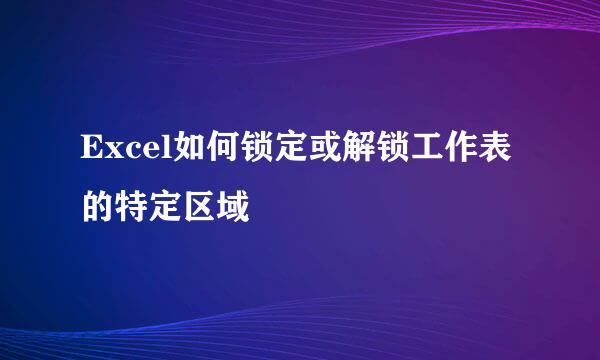 Excel如何锁定或解锁工作表的特定区域
