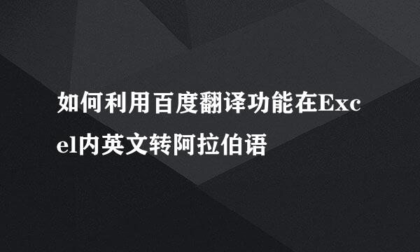 如何利用百度翻译功能在Excel内英文转阿拉伯语