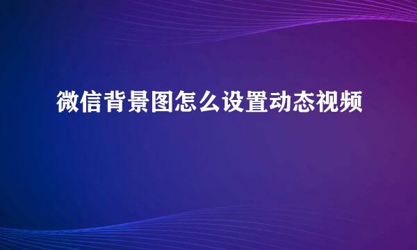 微信背景图怎么设置动态视频
