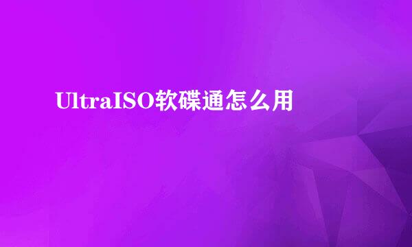 UltraISO软碟通怎么用