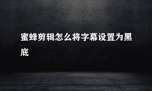 蜜蜂剪辑怎么将字幕设置为黑底