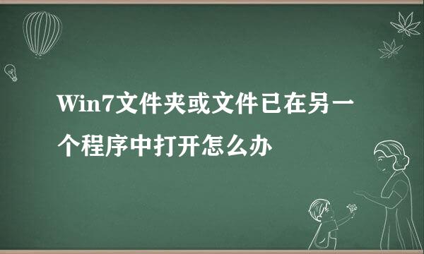 Win7文件夹或文件已在另一个程序中打开怎么办