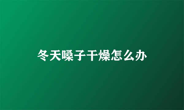 冬天嗓子干燥怎么办