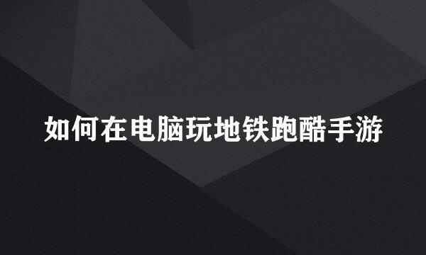 如何在电脑玩地铁跑酷手游
