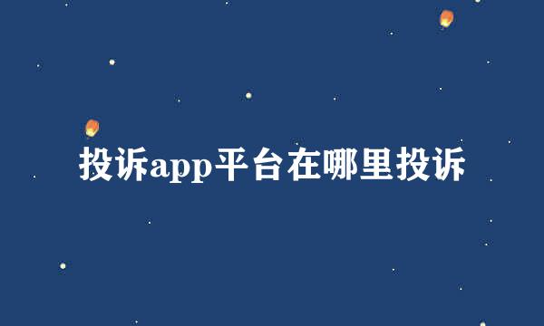 投诉app平台在哪里投诉