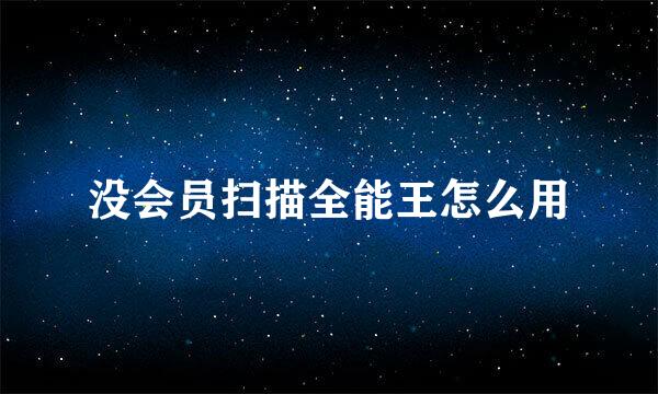 没会员扫描全能王怎么用