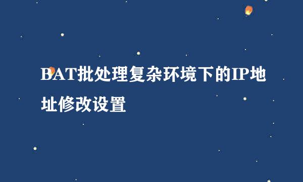 BAT批处理复杂环境下的IP地址修改设置
