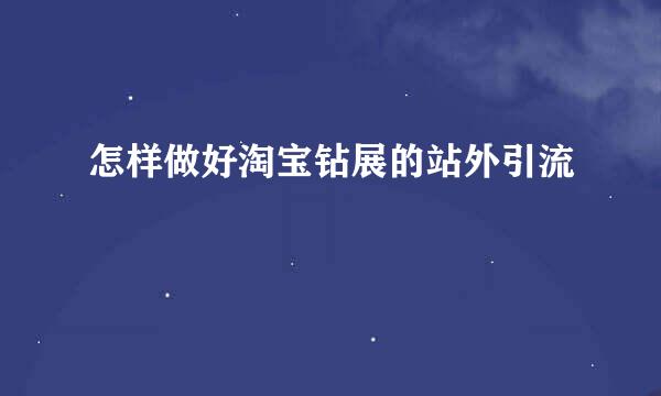 怎样做好淘宝钻展的站外引流