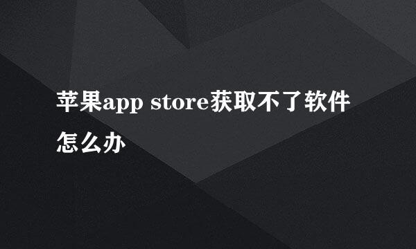 苹果app store获取不了软件怎么办
