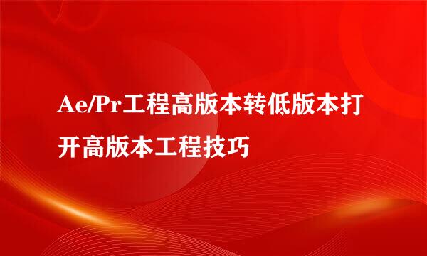 Ae/Pr工程高版本转低版本打开高版本工程技巧