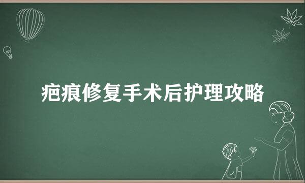 疤痕修复手术后护理攻略