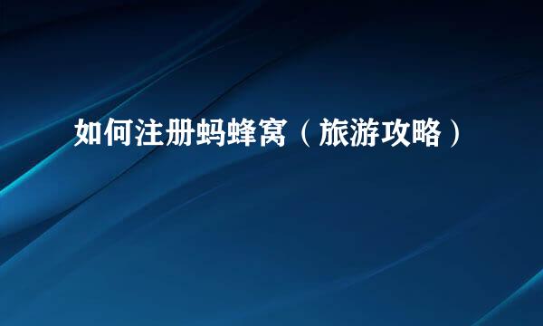 如何注册蚂蜂窝（旅游攻略）