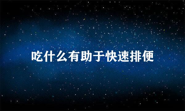 吃什么有助于快速排便