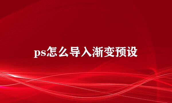 ps怎么导入渐变预设