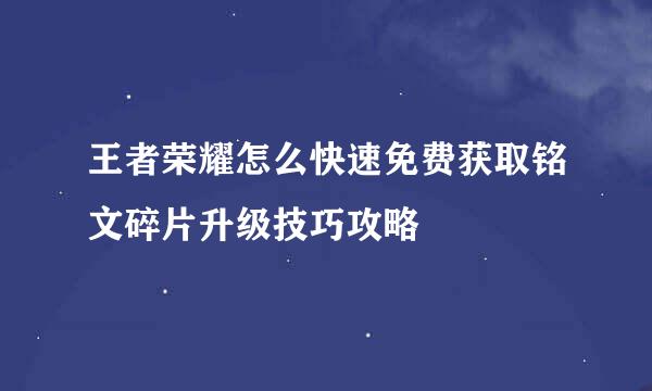 王者荣耀怎么快速免费获取铭文碎片升级技巧攻略