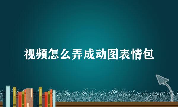 视频怎么弄成动图表情包